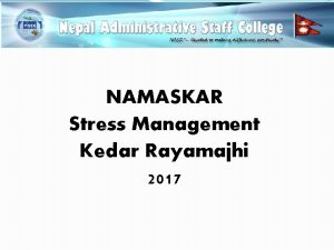 NAMASKAR Stress Management Kedar Rayamajhi 2017 Aims of