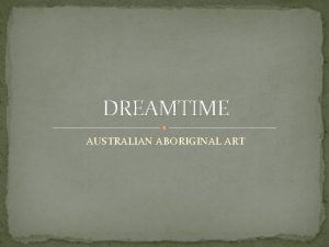 DREAMTIME AUSTRALIAN ABORIGINAL ART What do you see