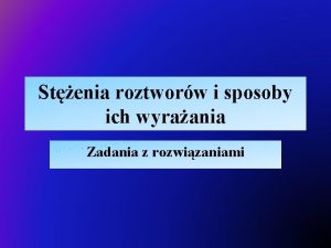 Stenia roztworw i sposoby ich wyraania Zadania z