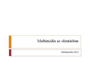 Multimdia az oktatsban Multimdia 2012 VR oktatsban Az Multimdia az oktatsban Multimdia 2012 VR oktatsban Az