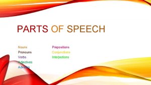 PARTS OF SPEECH Nouns Prepositions Pronouns Conjunctions Verbs