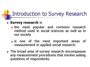 Introduction to Survey Research n Survey research is