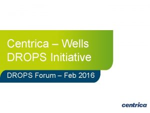 Centrica Wells DROPS Initiative DROPS Forum Feb 2016