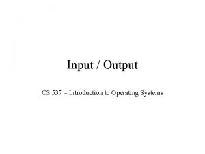 Input Output CS 537 Introduction to Operating Systems Input Output CS 537 Introduction to Operating Systems