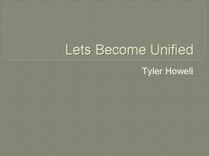 Lets Become Unified Tyler Howell Introduction My name