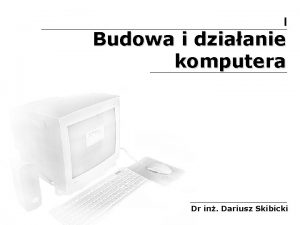 I Budowa i dziaanie komputera Dr in Dariusz