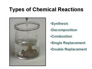 Types of Chemical Reactions Synthesis Decomposition Combustion Single