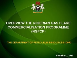 OVERVIEW THE NIGERIAN GAS FLARE COMMERCIALISATION PROGRAMME NGFCP