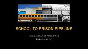 SCHOOL TO PRISON PIPELINE RESEARCH PRACTICE PRESENTATION LASHAWNA