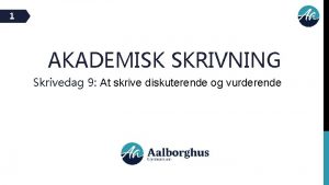 1 AKADEMISK SKRIVNING Skrivedag 9 At skrive diskuterende