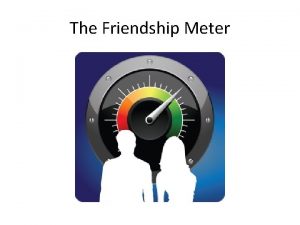 The Friendship Meter Logic of Friendship 1 You