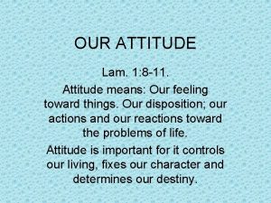 OUR ATTITUDE Lam 1 8 11 Attitude means