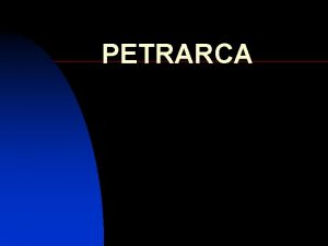 PETRARCA BIOGRAFIA n Petrarca nasce nel 1304 e