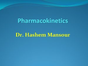 Pharmacokinetics Dr Hashem Mansour Pharmacokinetics It study the