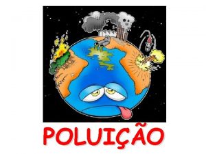 POLUIO POLUIO Introduo de substncias no ambiente que