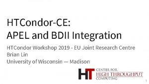 HTCondorCE APEL and BDII Integration HTCondor Workshop 2019