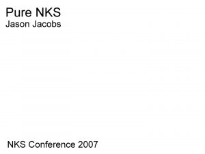Pure NKS Jason Jacobs NKS Conference 2007 Pure