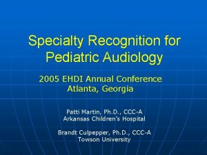 Specialty Recognition for Pediatric Audiology 2005 EHDI Annual