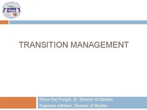 TRANSITION MANAGEMENT Khum Raj Punjali Sr Director of