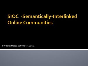 SIOC SemanticallyInterlinked Online Communities Student Mateja Sakovi 30152011