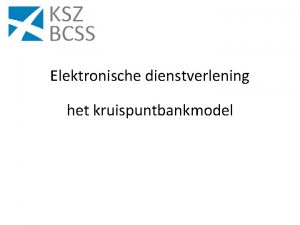 Elektronische dienstverlening het kruispuntbankmodel Structuur van de uiteenzetting