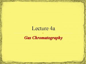 Lecture 4 a Gas Chromatography Introduction Gas chromatography