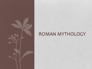ROMAN MYTHOLOGY Roman Mythology How does it compare