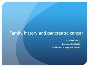 Family history and pancreatic cancer Dr Alina Stoita