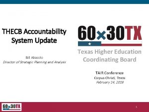 THECB Accountability System Update Bill Abasolo Director of