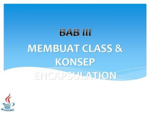BAB III MEMBUAT CLASS KONSEP ENCAPSULATION Encapsulation Pengkapsulan
