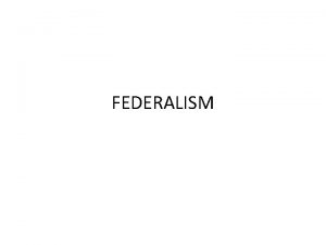 FEDERALISM WHAT IS FEDERALISM Federalism is a system