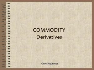 COMMODITY Derivatives Guru Raghavan INDEX Derivatives Classification Commodity