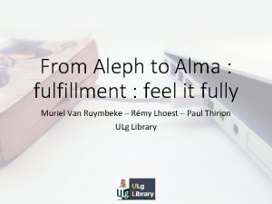 From Aleph to Alma fulfillment feel it fully