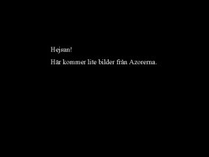 Hejsan Hr kommer lite bilder frn Azorerna Efter