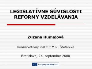 LEGISLATVNE SVISLOSTI REFORMY VZDELVANIA Zuzana Humajov Konzervatvny intitt