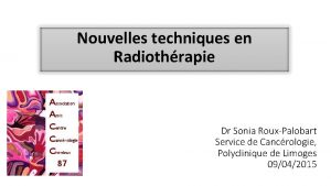 Nouvelles techniques en Radiothrapie Dr Sonia RouxPalobart Service