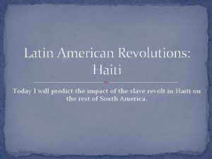 Latin American Revolutions Haiti Today I will predict