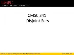 CMSC 341 Disjoint Sets Based on slides from