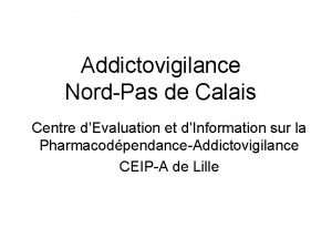 Addictovigilance NordPas de Calais Centre dEvaluation et dInformation