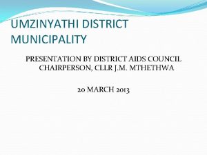 UMZINYATHI DISTRICT MUNICIPALITY PRESENTATION BY DISTRICT AIDS COUNCIL