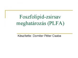 Foszfolipidzsrsav meghatrozs PLFA Ksztette Domiter Pter Csaba Foszfolipidek