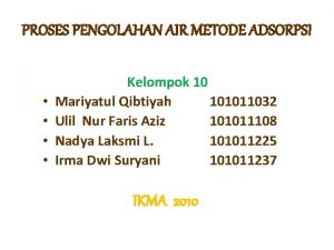 PROSES PENGOLAHAN AIR METODE ADSORPSI Kelompok 10 Mariyatul