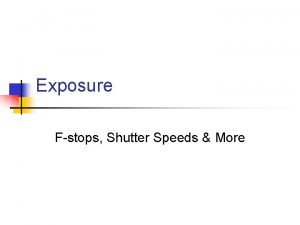 Exposure Fstops Shutter Speeds More Shutter n In