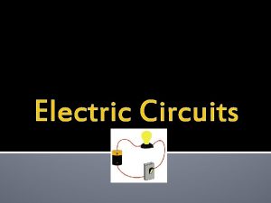 Electric Circuits Circuits Electric charges move in a Electric Circuits Circuits Electric charges move in a