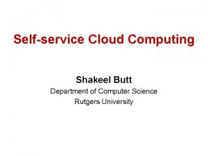 Selfservice Cloud Computing Shakeel Butt Department of Computer