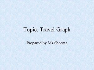 Topic Travel Graph Prepared by Ms Sheema Travel