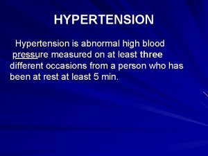 HYPERTENSION Hypertension is abnormal high blood pressure measured