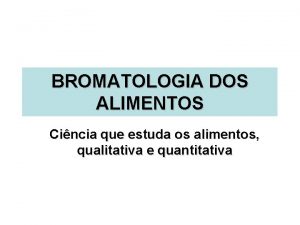 BROMATOLOGIA DOS ALIMENTOS Cincia que estuda os alimentos