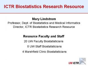 ICTR Biostatistics Research Resource Mary Lindstrom Professor Dept