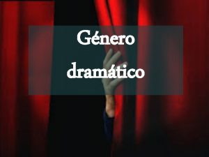 Gnero dramtico El gnero dramtico se caracteriza por